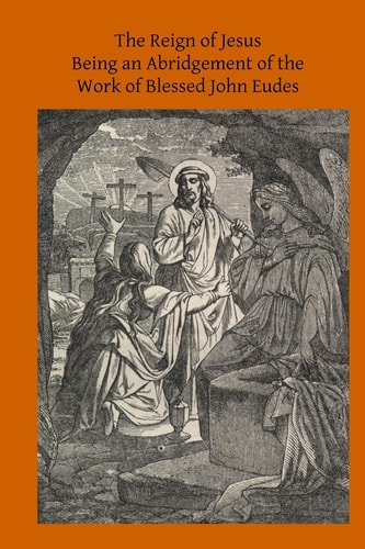 The Reign of Jesus Being an Abridgement of the Work of Blessed John Eudes