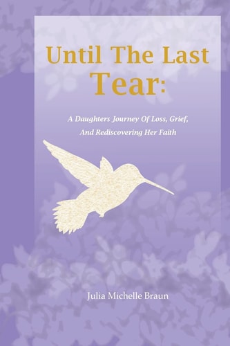 Until the Last Tear A Daughter's Journey of Loss, Grief, and Rediscovering Her Faith