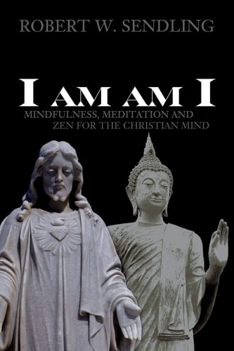 I Am Am I Mindfulness, Meditation and Zen for the Christian Mind