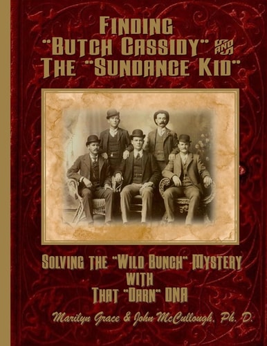 Finding Butch Cassidy and the Sundance Kid Solving the Mystery of the Wild Bunch with That Darn DNA