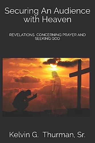 Securing an Audience with Heaven Revelations Concerning Prayer and Seeking God