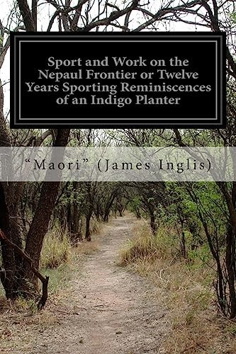 Sport and Work on the Nepaul Frontier Or Twelve Years Sporting Reminiscences of an Indigo Planter