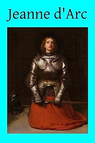 Jeanne D'Arc The Story of Her Life and Death