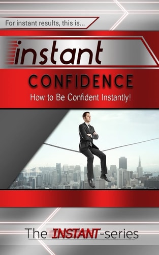Instant Confidence How to Be Confident Instantly!