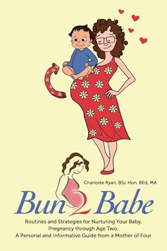 Bun 2 Babe Routines and Strategies for Nurturing Your Baby, Pregnancy Through Age Two: a Personal and Informative Guide from a Mother of Four