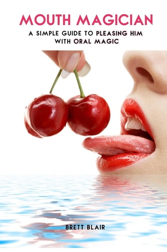 Mouth Magician A Simple Guide To Pleasing Him With Oral Magic