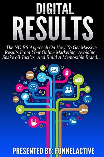 Digital Results The No B.S. Approach On How To Get Massive Results From Your Online Marketing, Avoiding Snake Oil Tactics, And Build A Memorable Brand...