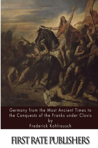 Germany from the Most Ancient Times to the Conquests of the Franks Under Clovis