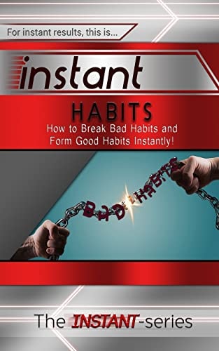 Instant Habits How to Break Bad Habits and Form Good Habits Instantly!