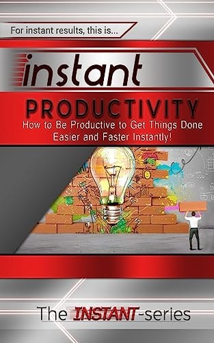 Instant Productivity How to Be Productive to Get Things Done Easier and Faster Instantly!
