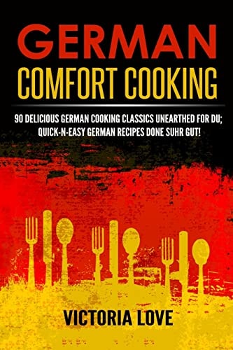 German Comfort Cooking 90 Delicious German Cooking Classics Unearthed For Du; Quick-n-Easy Germany Recipes Done Suhr Gut!
