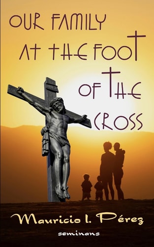 Our Family at the Foot of the Cross A Meditation on the Seven Last Words of Jesus