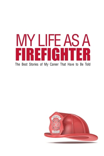 My Life As a Firefighter The Best Stories of My Career That Have to Be Told