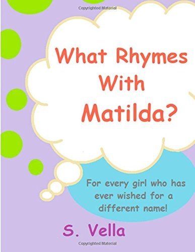 What Rhymes With Matilda? (For Every Girl Who's Ever Wished She Had a Different Name.)