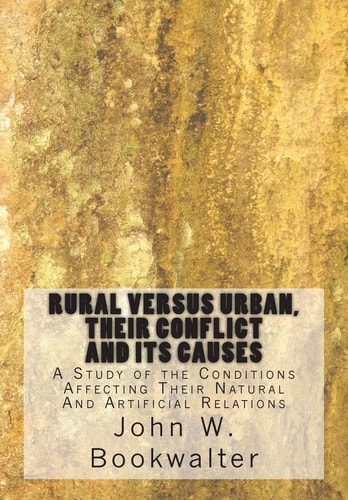 Rural Versus Urban, Their Conflict and Its Causes A Study of the Conditions Affecting Their Natural And Artificial Relations