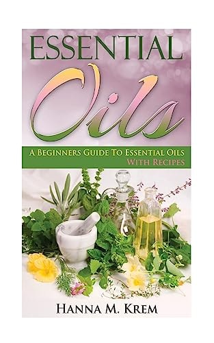 Essential Oils Aromatherapy: A Complete Guide of Essential Oils And Aromatherapy