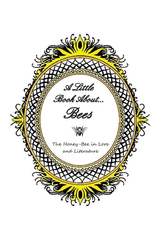 A Little Book About... Bees The Honey-Bee in Lore and Literature