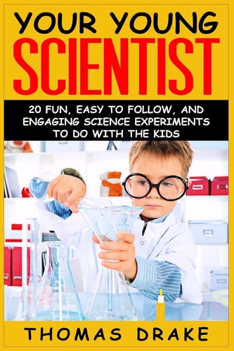 Your Young Scientist 20 Fun, Easy to Follow, and Engaging Science Experiments to Do with the Kids