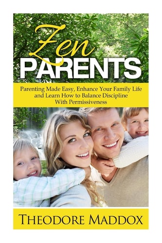 Zen Parents Parenting Made Easy, Enhance Your Family Life and Learn How to Balance Discipline With Permissiveness