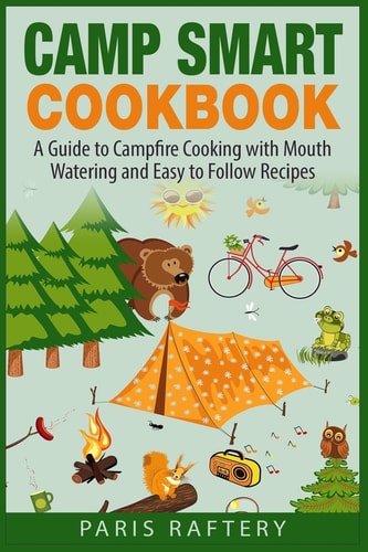 Camp Smart Cookbook A Guide to Campfire Cooking with Mouth Watering and Easy to Follow Recipes