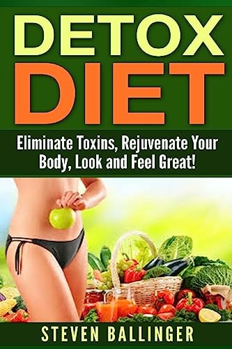 Detox Diet Eliminate Toxins, Rejuvenate Your Body, Look and Feel Great