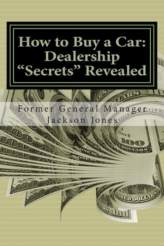 How to Buy a Car: Dealership Secrets Revealed How to Buy a Car: Dealership Secrets Revealed: Former General Manager Shows Hidden Profits Dealers Don't Want You to Know, How to Buy Any Vehicle Thousands Under Invoice, Get Top $$$ for Your Trade, Financing 