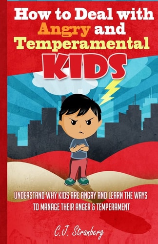 How to Deal with Angry and Temperamental Kids Understand Why Kids Are Angry and Learn the Ways to Manage Their Anger and Temperament