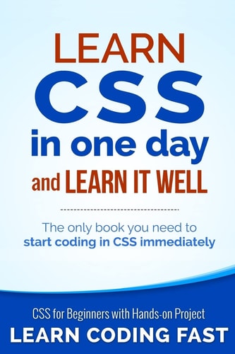 Learn CSS in One Day and Learn It Well (Includes HTML5) CSS for Beginners with Hands-On Project. the Only Book You Need to Start Coding in CSS Immediately