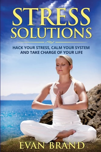 Stress Solutions Hack Your Stress, Calm Your System and Take Charge of Your Life