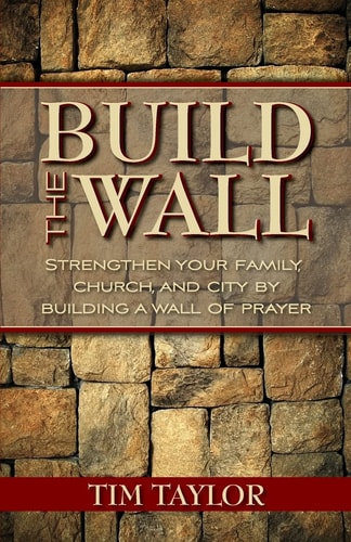 Build the Wall Strengthen Your Family, Church, and City by Building a Wall of Prayer