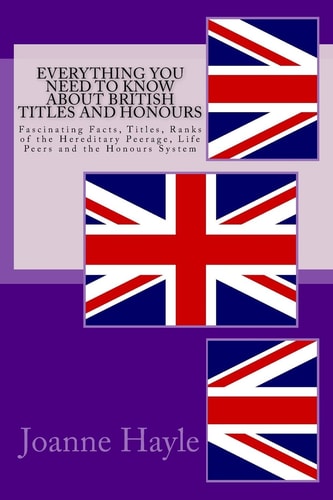 Everything You Need To Know About British Titles And Honours Fascinating Facts, Titles, Ranks of the Hereditary Peerage, Life Peers and the Honours System