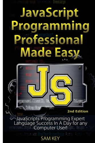 JavaScript Professional Programming Made Easy Expert JavaScripts Programming Language Success in a Day for Any Computer User!