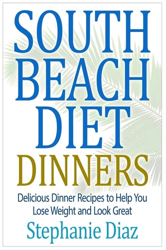 South Beach Diet Dinners Delicious Dinner Recipes to Help You Lose Weight and Look Great