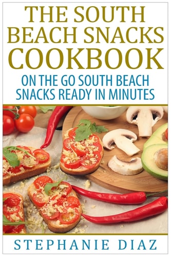 The South Beach Snacks Cookbook On the Go South Beach Snacks Ready in Minutes