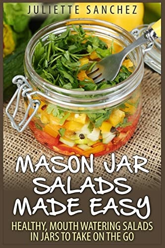 Mason Jar Salads Made Easy Healthy, Mouth Watering Salads in Jars to Take on the Go