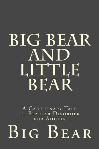 Big Bear and Little Bear A Cautionary Tale of Bipolar Disorder for Adults