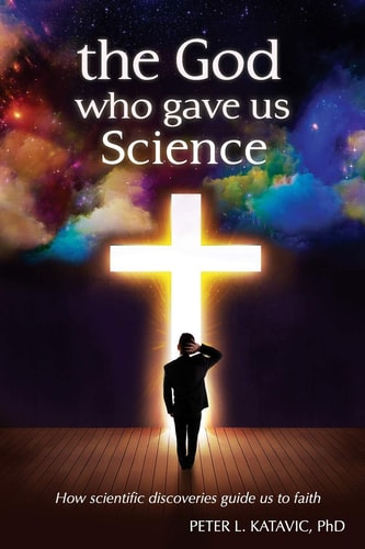 The God Who Gave Us Science How Scientific Discoveries Guide Us to Faith