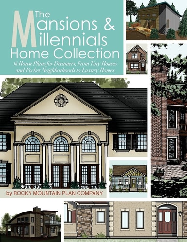The Mansions and Millennials Home Collection 16 House Plans for Dreamers, from Tiny Houses and Pocket Neighborhoods to Luxury Homes