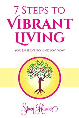 7 Steps to Vibrant Living You Deserve to Find Joy Now