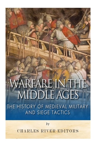 Warfare in the Middle Ages The History of Medieval Military and Siege Tactics