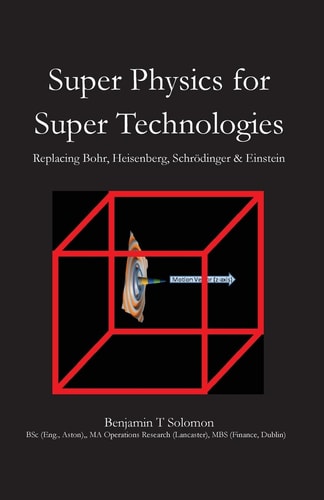 Super Physics for Super Technologies Replacing Bohr, Heisenberg, Schrodinger and Einstein