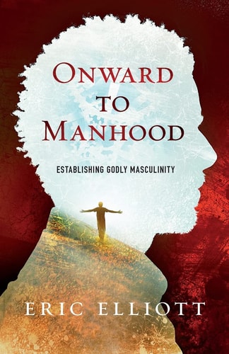 Onward to Manhood Establishing Godly Masculinity