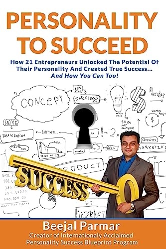 Personality To Succeed How 21 Entrepreneurs Unlocked Their Potential And Created True Success... And How You Can Too!