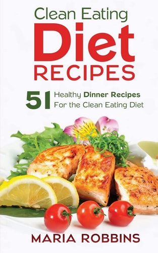 Clean Eating Diet Recipes 51 Healthy Dinner Recipes for the Clean Eating Diet