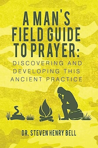 A Man's Field Guide to Prayer Discovering and Developing This Ancient Practice