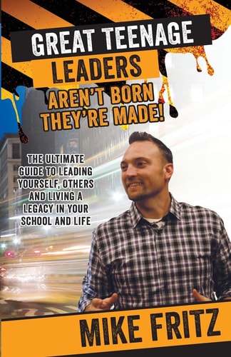 Great Teenage Leaders Aren't Born They're Made The Ultimate Guide to Leading Yourself, Others and Living a Legacy in Your School and Life