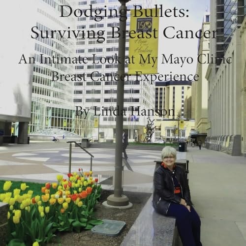 Dodging Bullets: Surviving Breast Cancer An Inspiring and Intimate Look at My Mayo Clinic Breast Cancer Journey