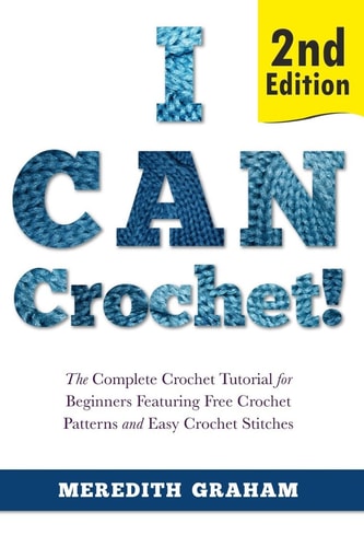 I Can Crochet! The Complete Crochet Tutorial for Beginners Featuring Free Crochet Patterns and Easy Crochet Stitches