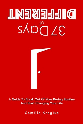 37 Days of Different A Guide to Break Out of Your Boring Routine and Start Changing Your Life