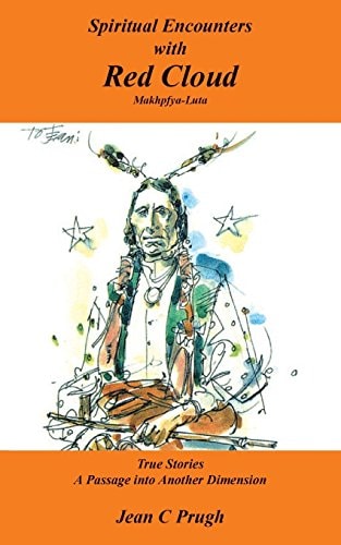 Spiritual Encounters with Red Cloud, Makhpfya-Luta True Stories : a Passage Into Another Dimension